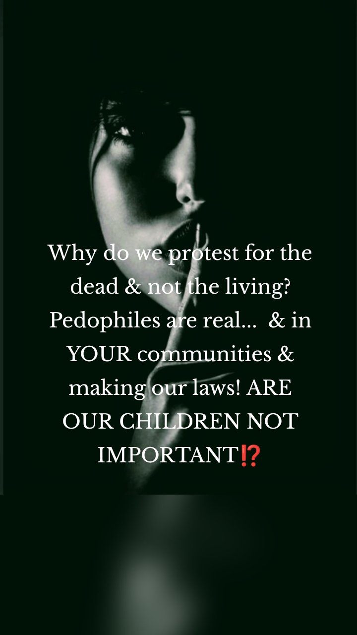 Why do we protest for the dead & not the living? Pedophiles are real...  & in YOUR communities & making our laws! ARE OUR CHILDREN NOT IMPORTANT⁉️